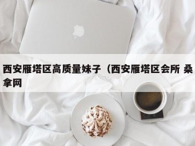 南京西安雁塔区高质量妹子（西安雁塔区会所 桑拿网