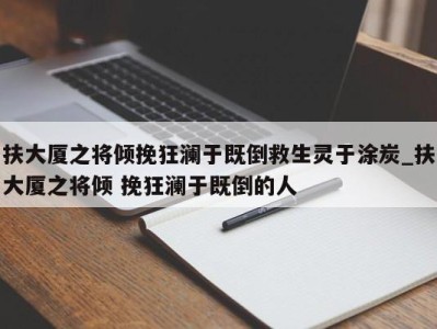 南京扶大厦之将倾挽狂澜于既倒救生灵于涂炭_扶大厦之将倾 挽狂澜于既倒的人 