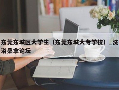 南京东莞东城区大学生（东莞东城大专学校）_洗浴桑拿论坛