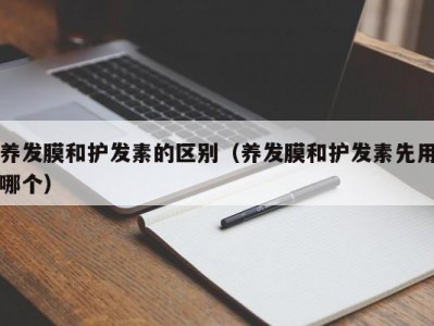 南京养发膜和护发素的区别（养发膜和护发素先用哪个）