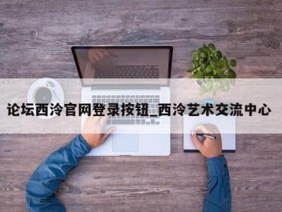 南京论坛西泠官网登录按钮_西泠艺术交流中心 