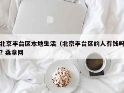 南京北京丰台区本地生活（北京丰台区的人有钱吗? 桑拿网