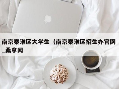 南京秦淮区大学生（南京秦淮区招生办官网 _桑拿网