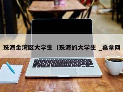 南京珠海金湾区大学生（珠海的大学生 _桑拿网