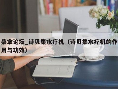 南京桑拿论坛_诗贝集水疗机（诗贝集水疗机的作用与功效）