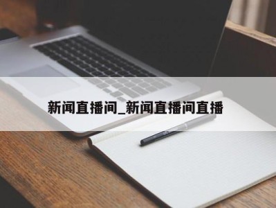 南京新闻直播间_新闻直播间直播 