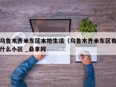 南京乌鲁木齐米东区本地生活（乌鲁木齐米东区有什么小区 _桑拿网