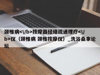 南京颈椎病按摩器经络疏通理疗仪（颈椎病 颈椎按摩仪）_洗浴桑拿论坛