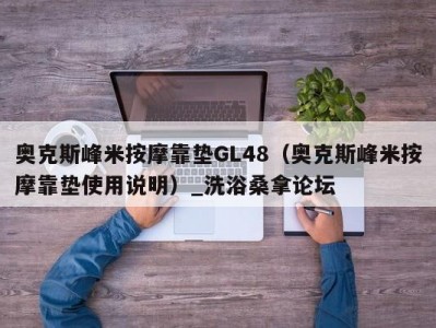 南京奥克斯峰米按摩靠垫GL48（奥克斯峰米按摩靠垫使用说明）_洗浴桑拿论坛