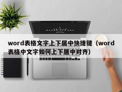 南京word表格文字上下居中快捷键（word表格中文字如何上下居中对齐）