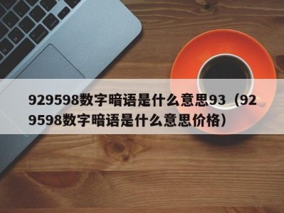 南京929598数字暗语是什么意思93（929598数字暗语是什么意思价格）