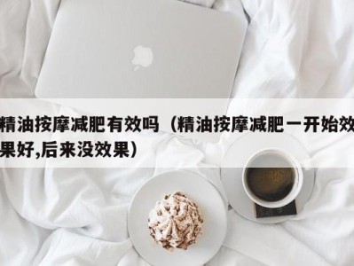 南京精油按摩减肥有效吗（精油按摩减肥一开始效果好,后来没效果）