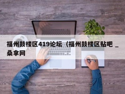 南京福州鼓楼区419论坛（福州鼓楼区贴吧 _桑拿网