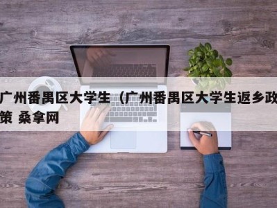 南京广州番禺区大学生（广州番禺区大学生返乡政策 桑拿网