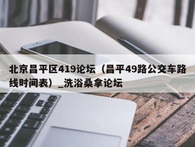 南京北京昌平区419论坛（昌平49路公交车路线时间表）_洗浴桑拿论坛