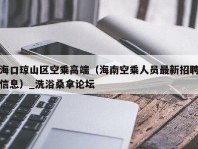 南京海口琼山区空乘高端（海南空乘人员最新招聘信息）_洗浴桑拿论坛