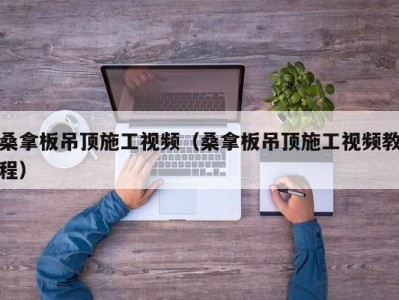 南京桑拿板吊顶施工视频（桑拿板吊顶施工视频教程）