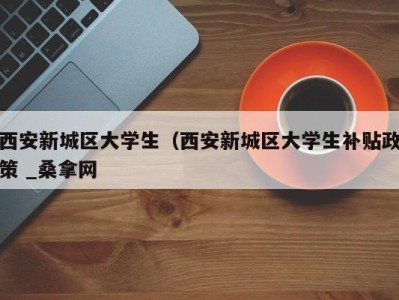 南京西安新城区大学生（西安新城区大学生补贴政策 _桑拿网