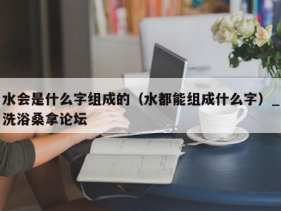 南京水会是什么字组成的（水都能组成什么字）_洗浴桑拿论坛