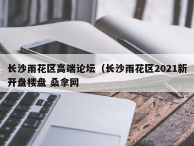 南京长沙雨花区高端论坛（长沙雨花区2021新开盘楼盘 桑拿网