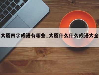 南京大厦四字成语有哪些_大厦什么什么成语大全 