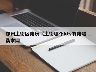 南京郑州上街区陪玩（上街哪个ktv有陪唱 _桑拿网