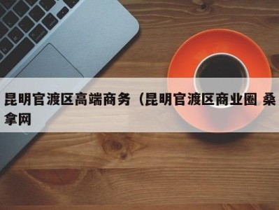 南京昆明官渡区高端商务（昆明官渡区商业圈 桑拿网