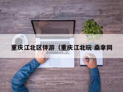 南京重庆江北区伴游（重庆江北玩 桑拿网