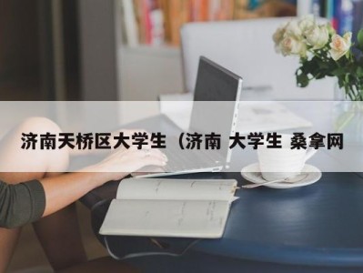 南京济南天桥区大学生（济南 大学生 桑拿网