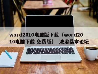 南京word2010电脑版下载（word2010电脑下载 免费版）_洗浴桑拿论坛