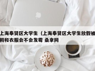 南京上海奉贤区大学生（上海奉贤区大学生放假被褥和衣服会不会发霉 桑拿网