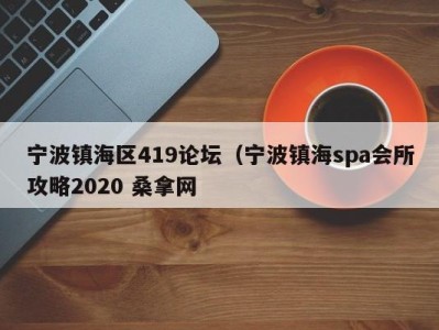 南京宁波镇海区419论坛（宁波镇海spa会所攻略2020 桑拿网