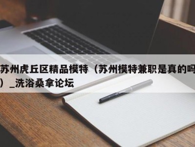 南京苏州虎丘区精品模特（苏州模特兼职是真的吗）_洗浴桑拿论坛