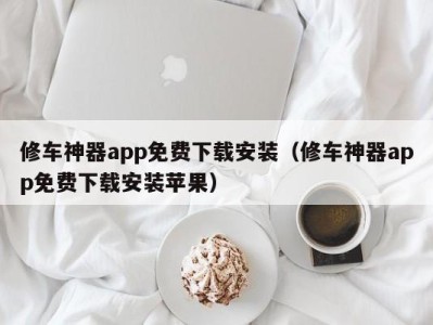 南京修车神器app免费下载安装（修车神器app免费下载安装苹果）