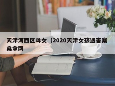 南京天津河西区母女（2020天津女孩遇害案 桑拿网