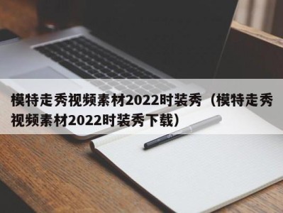 南京模特走秀视频素材2022时装秀（模特走秀视频素材2022时装秀下载）