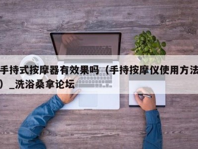 南京手持式按摩器有效果吗（手持按摩仪使用方法）_洗浴桑拿论坛