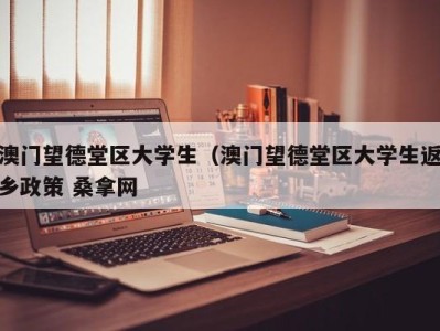 南京澳门望德堂区大学生（澳门望德堂区大学生返乡政策 桑拿网