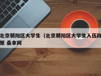 南京北京朝阳区大学生（北京朝阳区大学生入伍政策 桑拿网