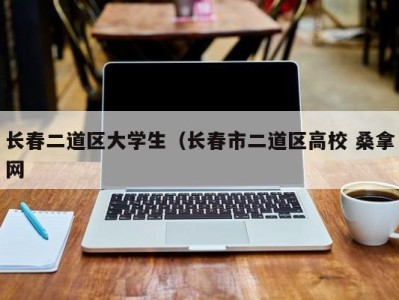 南京长春二道区大学生（长春市二道区高校 桑拿网