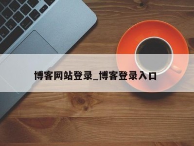 南京博客网站登录_博客登录入口 