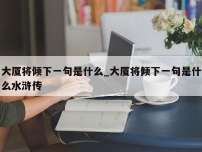 南京大厦将倾下一句是什么_大厦将倾下一句是什么水浒传 