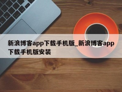 南京新浪博客app下载手机版_新浪博客app下载手机版安装 