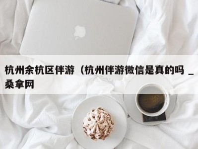 南京杭州余杭区伴游（杭州伴游微信是真的吗 _桑拿网