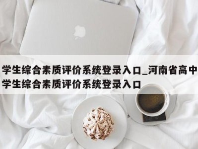 南京学生综合素质评价系统登录入口_河南省高中学生综合素质评价系统登录入口 