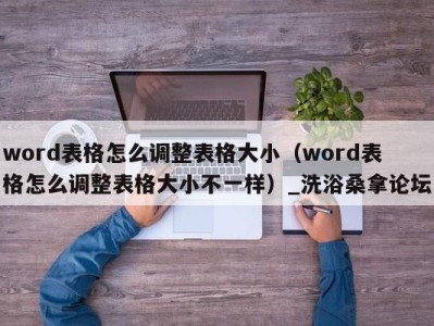 南京word表格怎么调整表格大小（word表格怎么调整表格大小不一样）_洗浴桑拿论坛