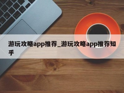 南京游玩攻略app推荐_游玩攻略app推荐知乎 