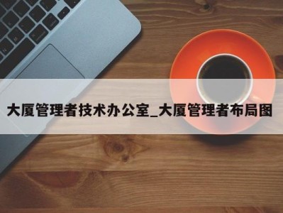 南京大厦管理者技术办公室_大厦管理者布局图 