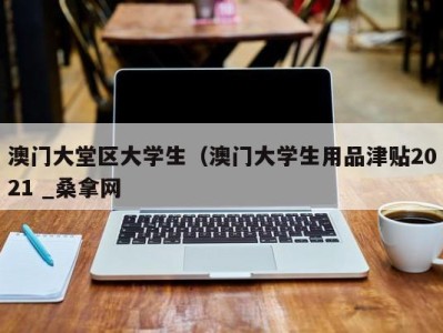 南京澳门大堂区大学生（澳门大学生用品津贴2021 _桑拿网