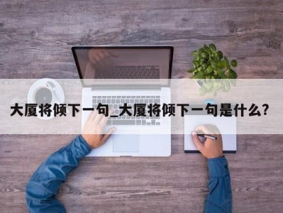 南京大厦将倾下一句_大厦将倾下一句是什么? 